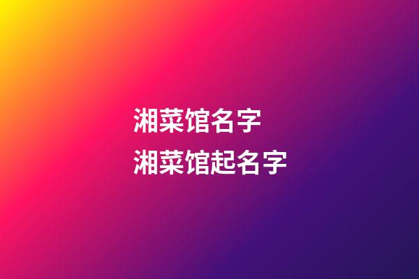 湘菜馆名字 湘菜馆起名字